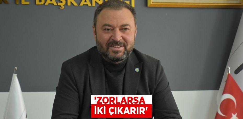 “ZORLARSA  İKİ ÇIKARIR”