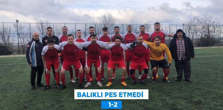 BALIKLI PES ETMEDİ     1-2