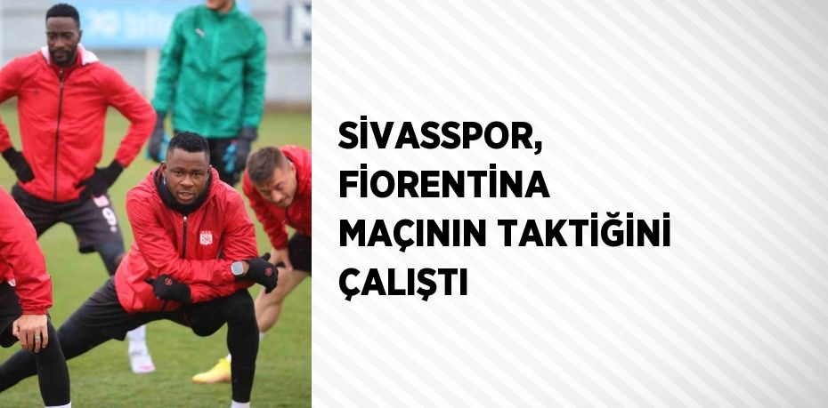 SİVASSPOR, FİORENTİNA MAÇININ TAKTİĞİNİ ÇALIŞTI