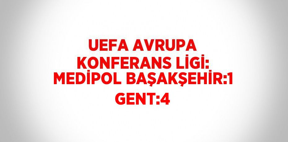 UEFA AVRUPA KONFERANS LİGİ: MEDİPOL BAŞAKŞEHİR:1 GENT:4