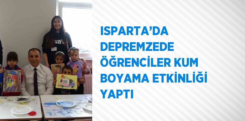 ISPARTA’DA DEPREMZEDE ÖĞRENCİLER KUM BOYAMA ETKİNLİĞİ YAPTI