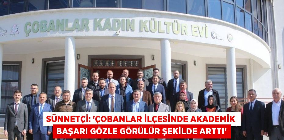 SÜNNETÇİ: 'ÇOBANLAR İLÇESİNDE AKADEMİK BAŞARI GÖZLE GÖRÜLÜR ŞEKİLDE ARTTI'