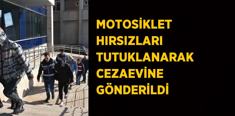 MOTOSİKLET HIRSIZLARI TUTUKLANARAK CEZAEVİNE GÖNDERİLDİ