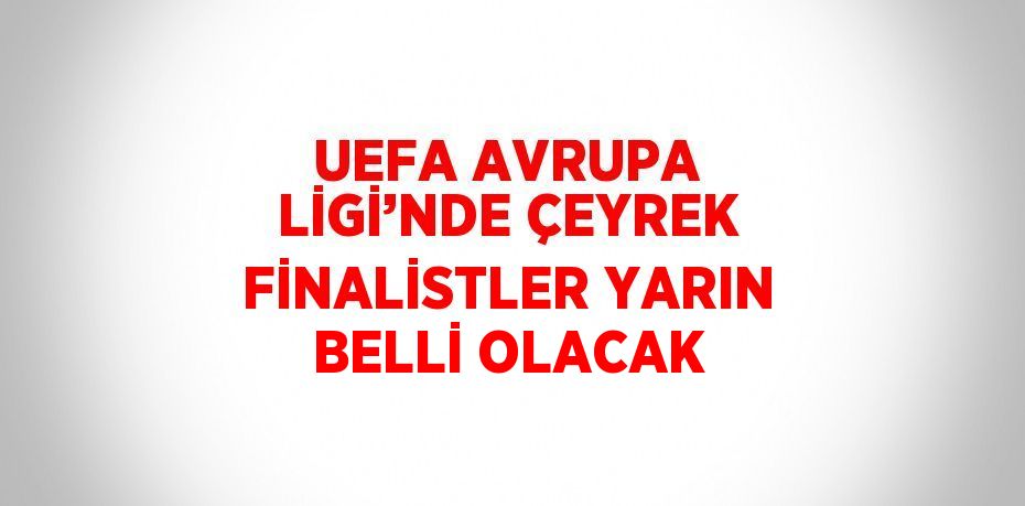 UEFA AVRUPA LİGİ’NDE ÇEYREK FİNALİSTLER YARIN BELLİ OLACAK