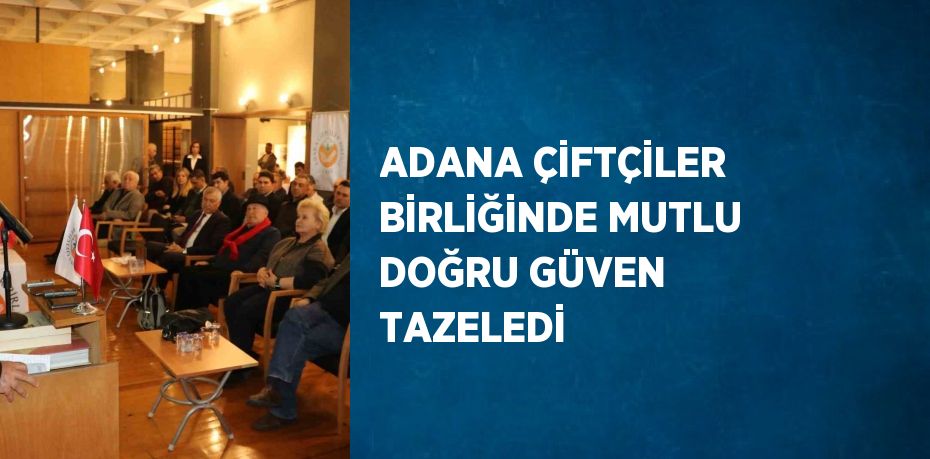 ADANA ÇİFTÇİLER BİRLİĞİNDE MUTLU DOĞRU GÜVEN TAZELEDİ