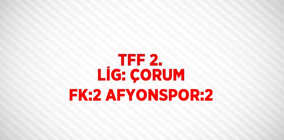 TFF 2. LİG: ÇORUM FK:2 AFYONSPOR:2