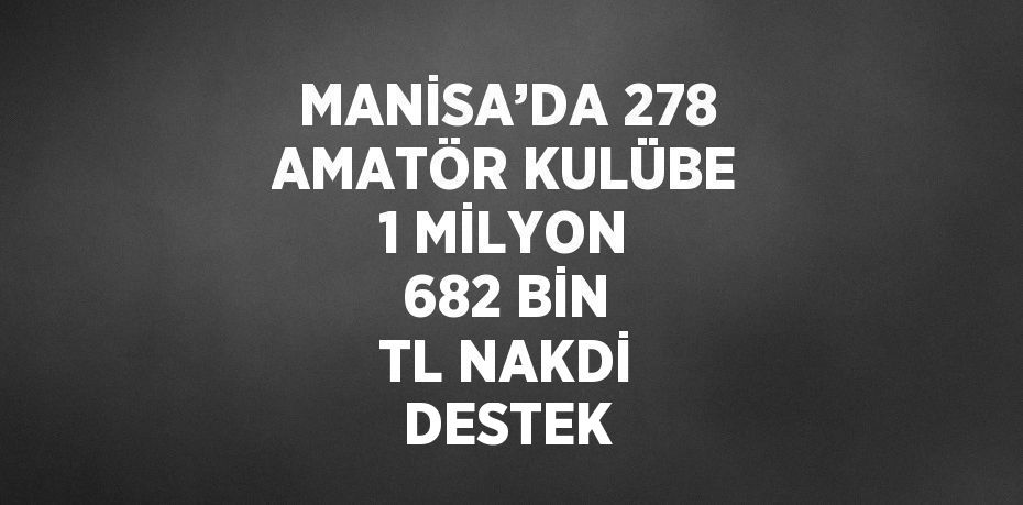 MANİSA’DA 278 AMATÖR KULÜBE 1 MİLYON 682 BİN TL NAKDİ DESTEK