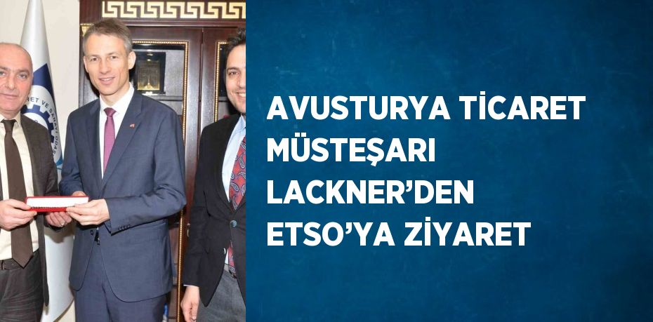 AVUSTURYA TİCARET MÜSTEŞARI LACKNER’DEN ETSO’YA ZİYARET