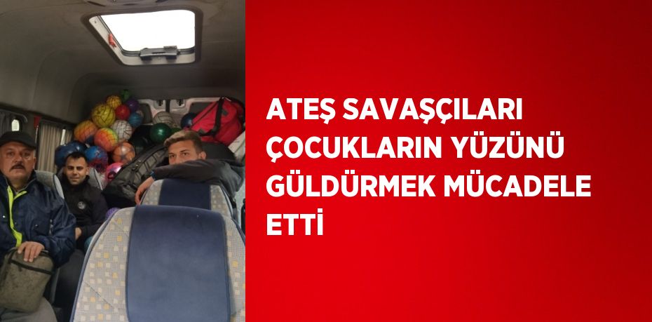 ATEŞ SAVAŞÇILARI ÇOCUKLARIN YÜZÜNÜ GÜLDÜRMEK MÜCADELE ETTİ