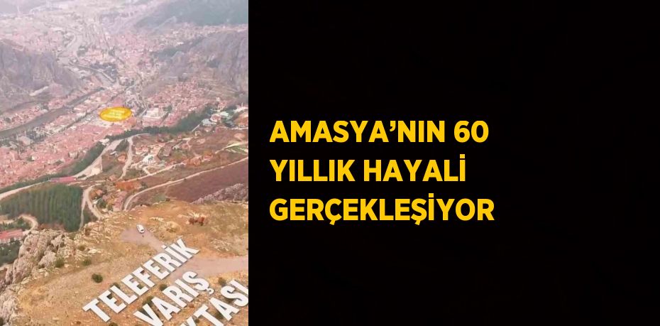 AMASYA’NIN 60 YILLIK HAYALİ GERÇEKLEŞİYOR