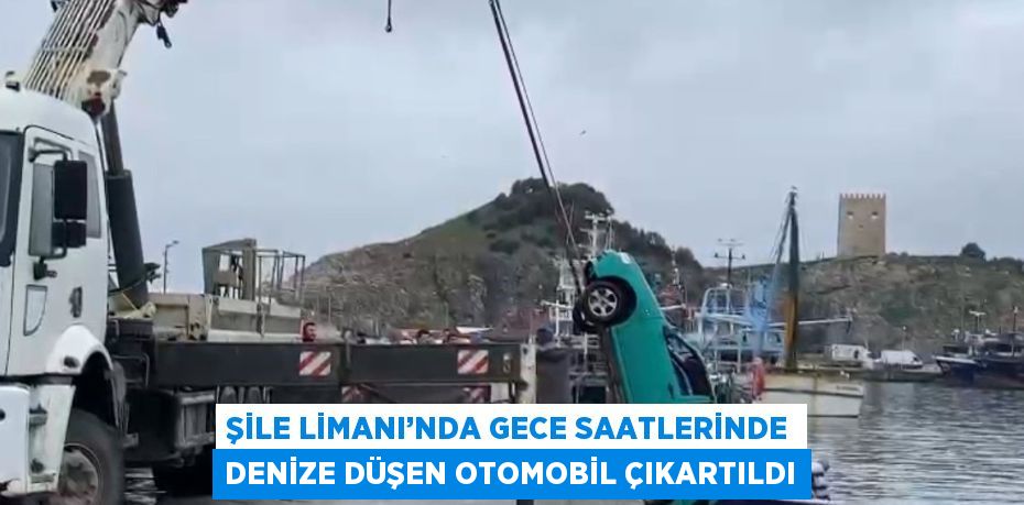 ŞİLE LİMANI’NDA GECE SAATLERİNDE DENİZE DÜŞEN OTOMOBİL ÇIKARTILDI