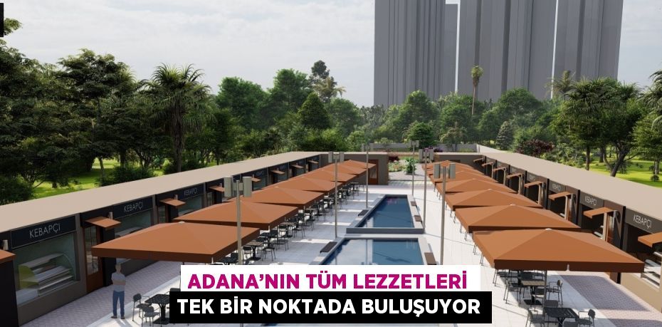 ADANA’NIN TÜM LEZZETLERİ TEK BİR NOKTADA BULUŞUYOR