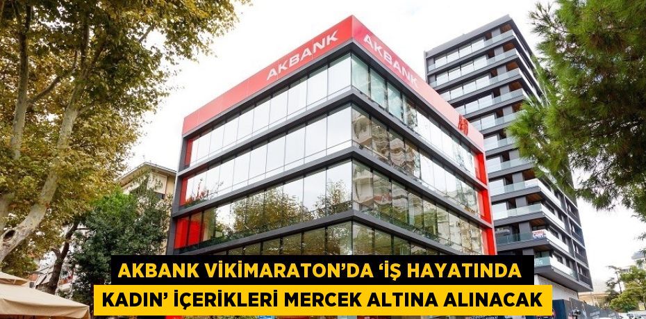 AKBANK VİKİMARATON’DA ‘İŞ HAYATINDA KADIN’ İÇERİKLERİ MERCEK ALTINA ALINACAK