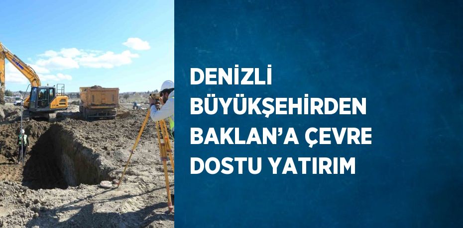 DENİZLİ BÜYÜKŞEHİRDEN BAKLAN’A ÇEVRE DOSTU YATIRIM