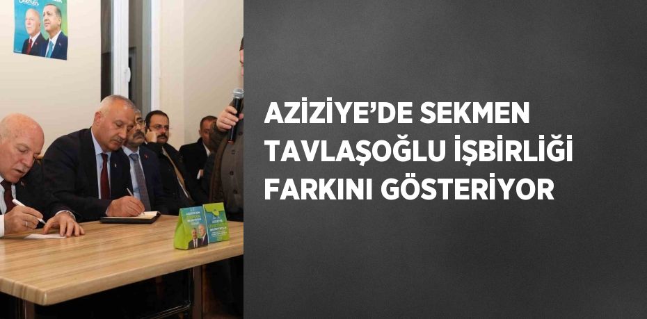 AZİZİYE’DE SEKMEN TAVLAŞOĞLU İŞBİRLİĞİ FARKINI GÖSTERİYOR