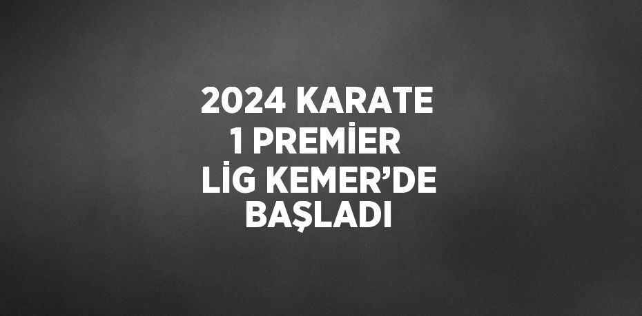 2024 KARATE 1 PREMİER LİG KEMER’DE BAŞLADI