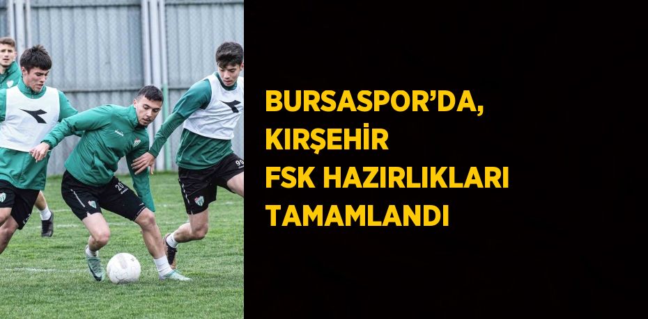 BURSASPOR’DA, KIRŞEHİR FSK HAZIRLIKLARI TAMAMLANDI