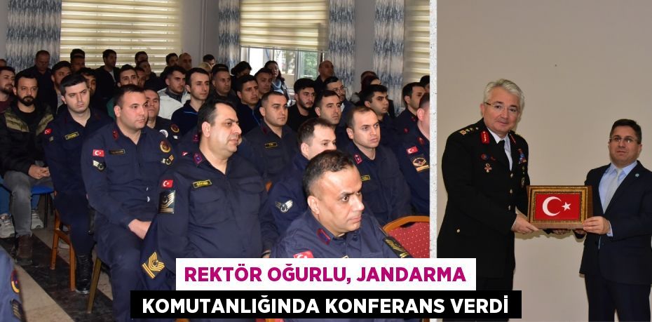 REKTÖR OĞURLU, JANDARMA  KOMUTANLIĞINDA KONFERANS VERDİ
