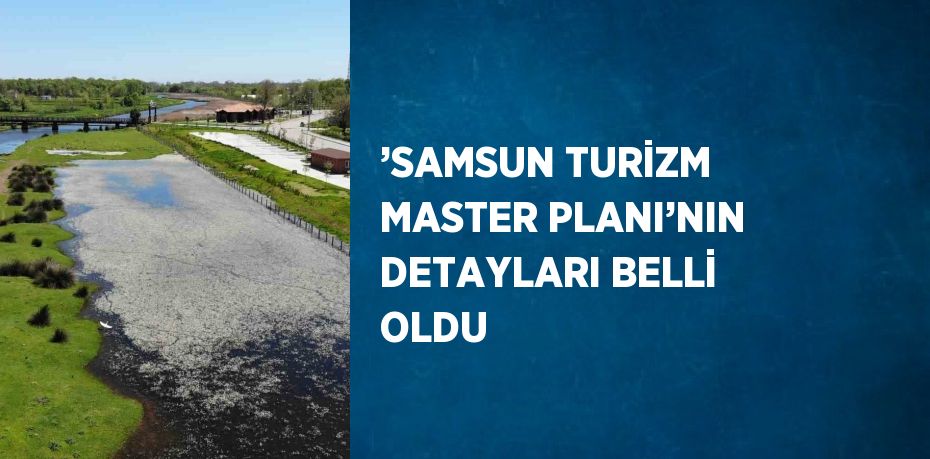 ’SAMSUN TURİZM MASTER PLANI’NIN DETAYLARI BELLİ OLDU