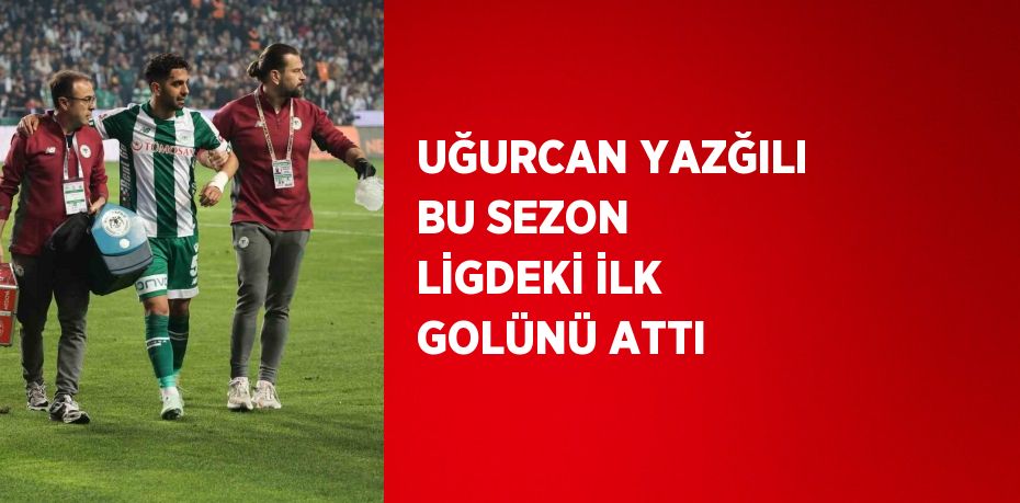 UĞURCAN YAZĞILI BU SEZON LİGDEKİ İLK GOLÜNÜ ATTI