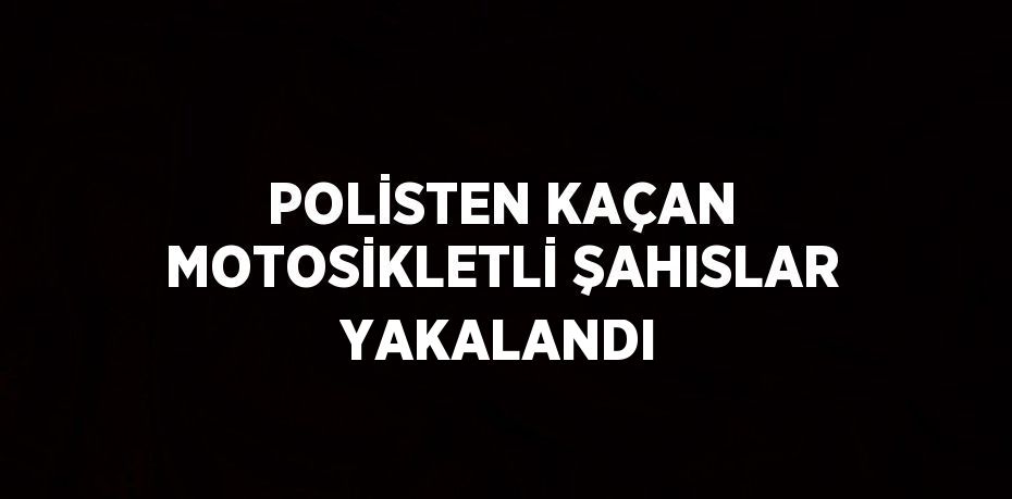 POLİSTEN KAÇAN MOTOSİKLETLİ ŞAHISLAR YAKALANDI