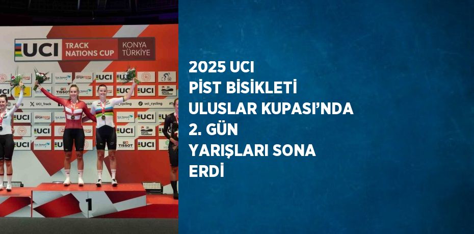 2025 UCI PİST BİSİKLETİ ULUSLAR KUPASI’NDA 2. GÜN YARIŞLARI SONA ERDİ