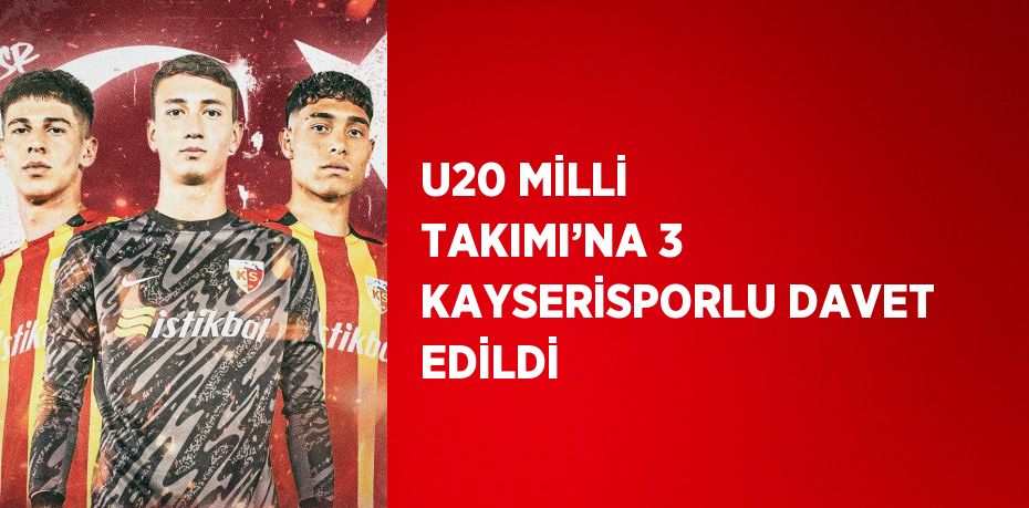 U20 MİLLİ TAKIMI’NA 3 KAYSERİSPORLU DAVET EDİLDİ