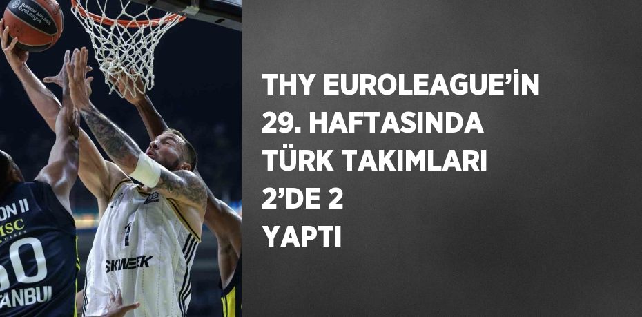 THY EUROLEAGUE’İN 29. HAFTASINDA TÜRK TAKIMLARI 2’DE 2 YAPTI