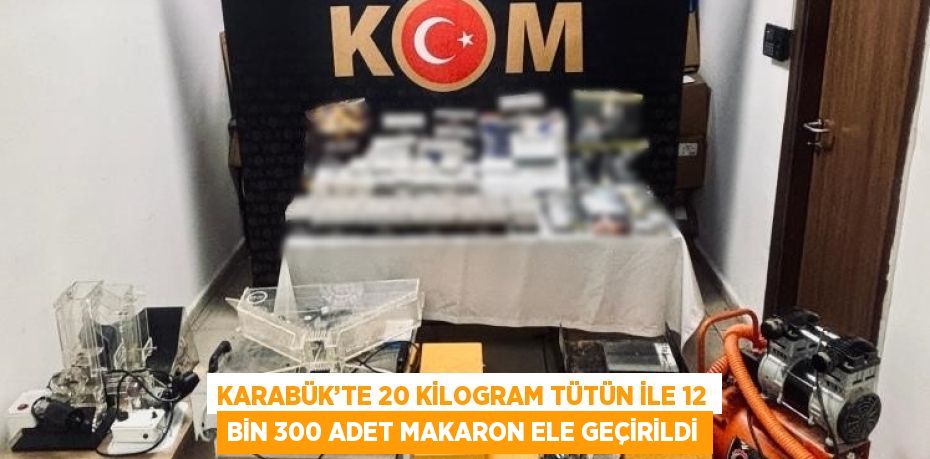 KARABÜK’TE 20 KİLOGRAM TÜTÜN İLE 12 BİN 300 ADET MAKARON ELE GEÇİRİLDİ