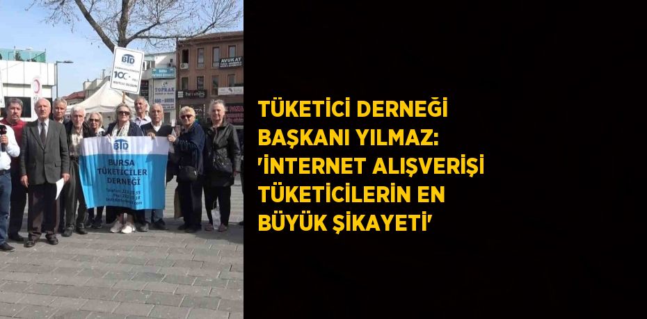 TÜKETİCİ DERNEĞİ BAŞKANI YILMAZ: 'İNTERNET ALIŞVERİŞİ TÜKETİCİLERİN EN BÜYÜK ŞİKAYETİ'