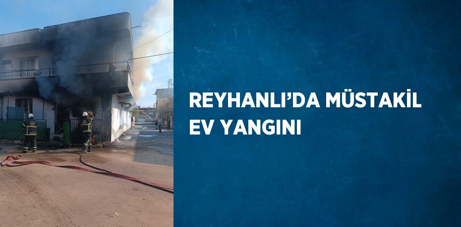 REYHANLI’DA MÜSTAKİL EV YANGINI