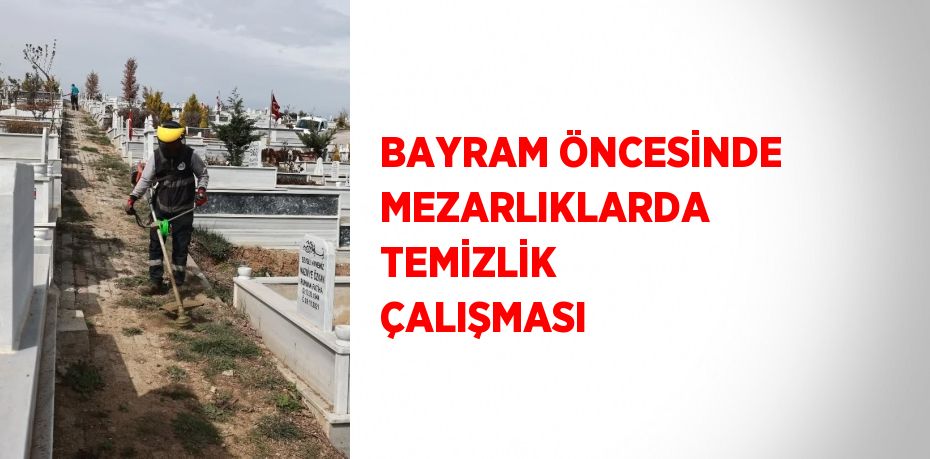 BAYRAM ÖNCESİNDE MEZARLIKLARDA TEMİZLİK ÇALIŞMASI