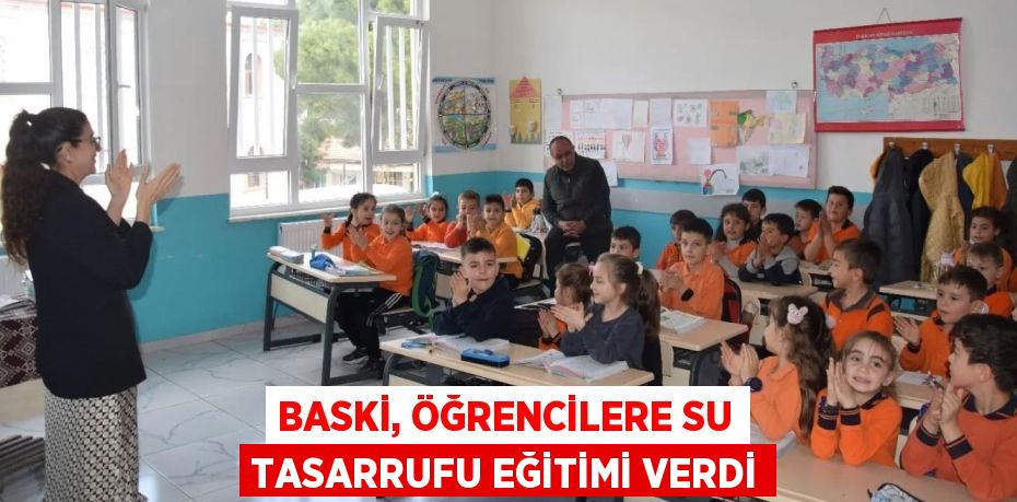 BASKİ, ÖĞRENCİLERE SU TASARRUFU EĞİTİMİ VERDİ