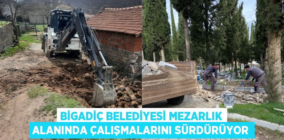 BİGADİÇ BELEDİYESİ MEZARLIK ALANINDA ÇALIŞMALARINI SÜRDÜRÜYOR