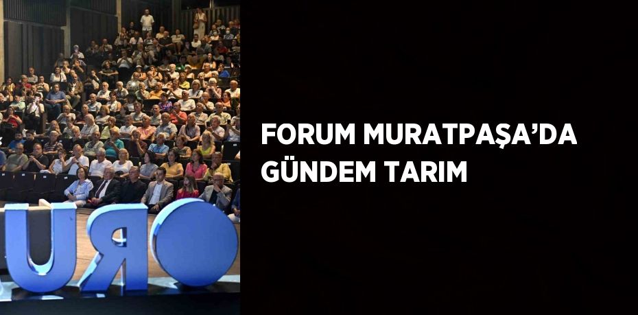 FORUM MURATPAŞA’DA GÜNDEM TARIM