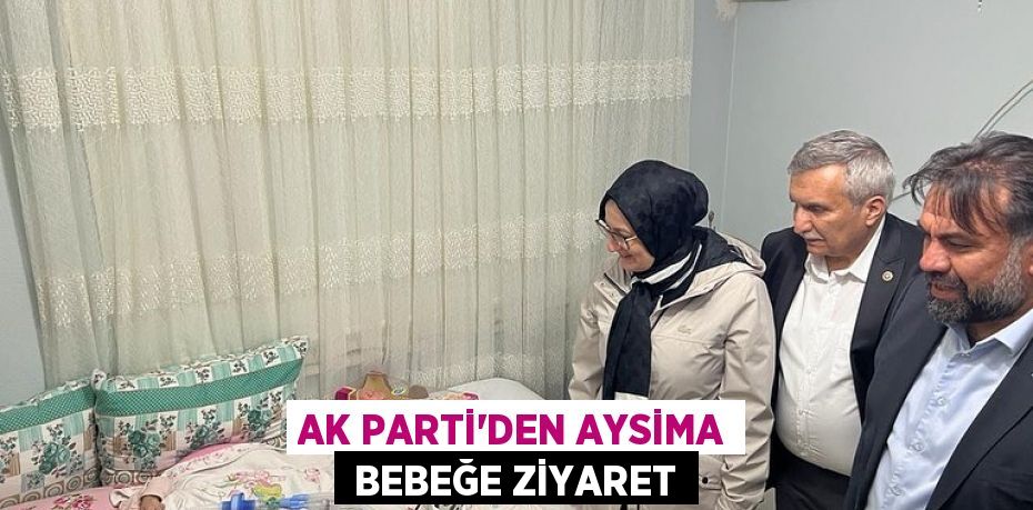 AK PARTİ’DEN AYSİMA  BEBEĞE ZİYARET