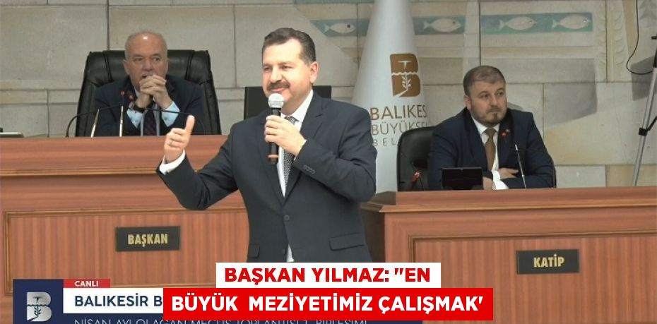 BAŞKAN YILMAZ: "EN BÜYÜK  MEZİYETİMİZ ÇALIŞMAK”