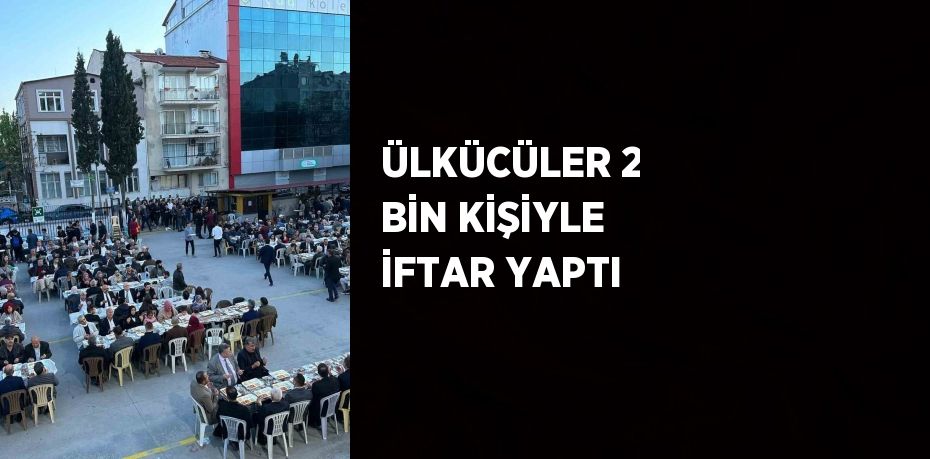 ÜLKÜCÜLER 2 BİN KİŞİYLE İFTAR YAPTI