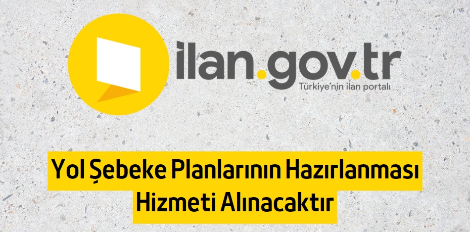 Yol Şebeke Planlarının Hazırlanması Hizmeti Alınacaktır