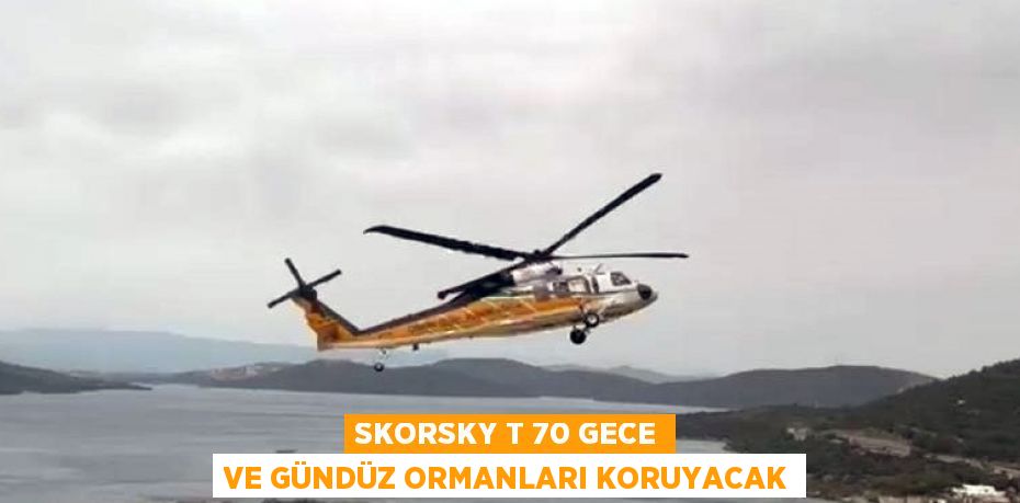 SKORSKY T 70 GECE VE GÜNDÜZ ORMANLARI KORUYACAK