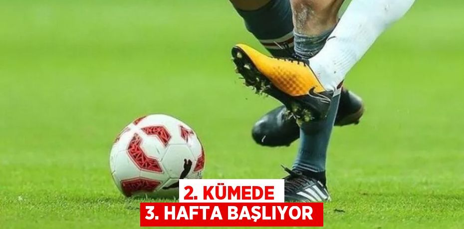 2. KÜMEDE 3. HAFTA BAŞLIYOR