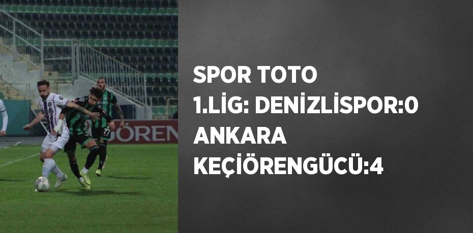 SPOR TOTO 1.LİG: DENİZLİSPOR:0 ANKARA KEÇİÖRENGÜCÜ:4