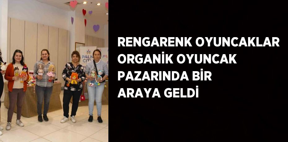 RENGARENK OYUNCAKLAR ORGANİK OYUNCAK PAZARINDA BİR ARAYA GELDİ