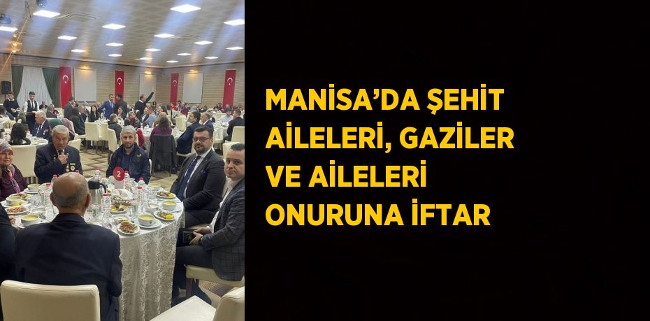 MANİSA’DA ŞEHİT AİLELERİ, GAZİLER VE AİLELERİ ONURUNA İFTAR