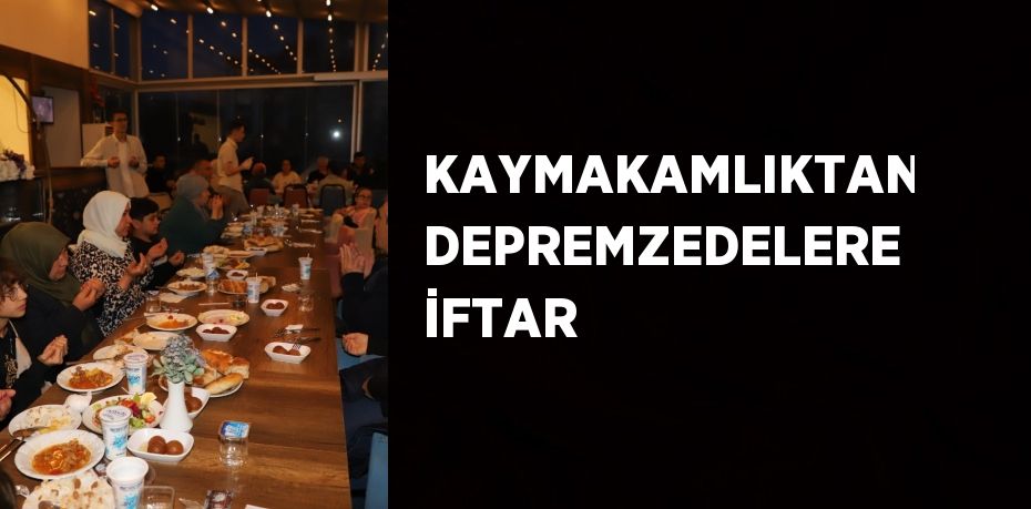 KAYMAKAMLIKTAN DEPREMZEDELERE İFTAR