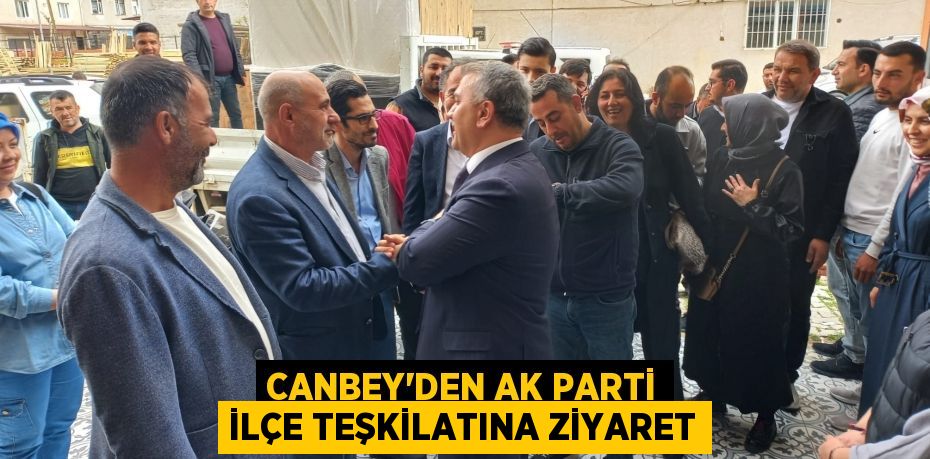 CANBEY'DEN AK PARTİ İLÇE TEŞKİLATINA ZİYARET