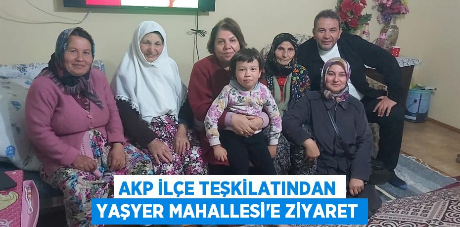AKP İLÇE TEŞKİLATINDAN YAŞYER MAHALLESİ'E ZİYARET
