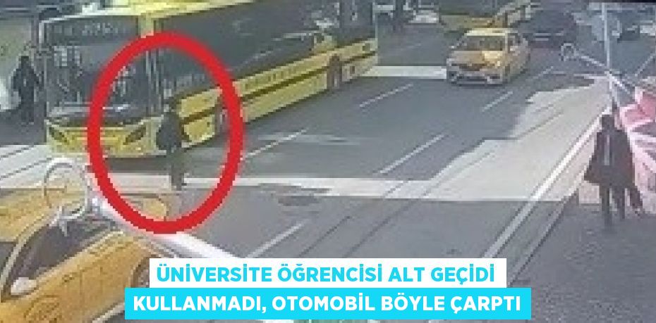 ÜNİVERSİTE ÖĞRENCİSİ ALT GEÇİDİ KULLANMADI, OTOMOBİL BÖYLE ÇARPTI