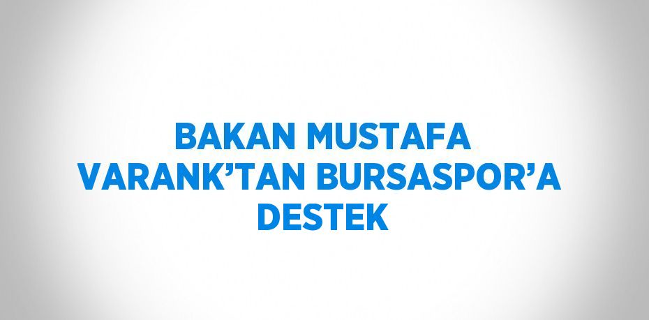 BAKAN MUSTAFA VARANK’TAN BURSASPOR’A DESTEK