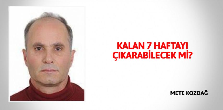 KALAN 7 HAFTAYI ÇIKARABİLECEK Mİ?